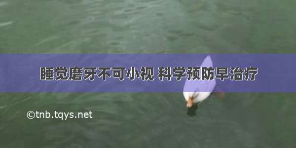 睡觉磨牙不可小视 科学预防早治疗