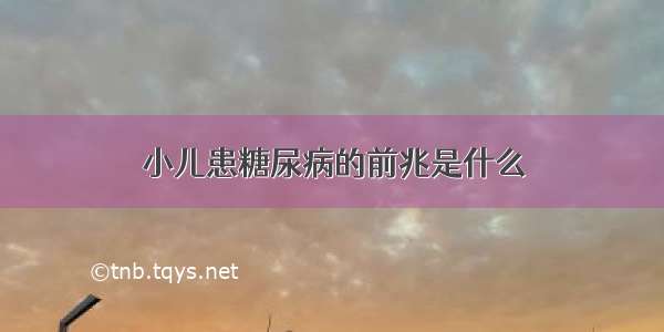 小儿患糖尿病的前兆是什么