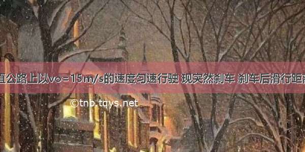 一汽车在平直公路上以vo=15m/s的速度匀速行驶 现突然刹车 刹车后滑行距离s与时间t的