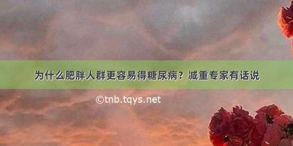 为什么肥胖人群更容易得糖尿病？减重专家有话说