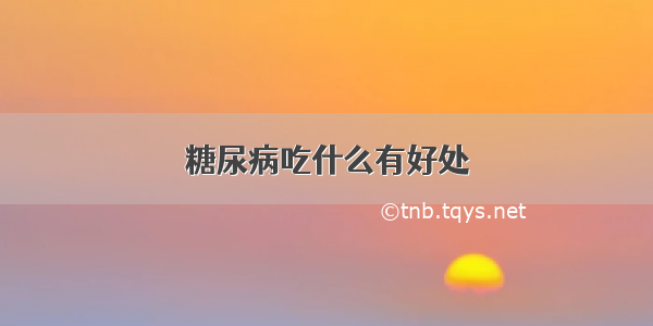 糖尿病吃什么有好处