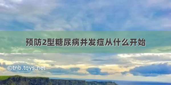 预防2型糖尿病并发症从什么开始