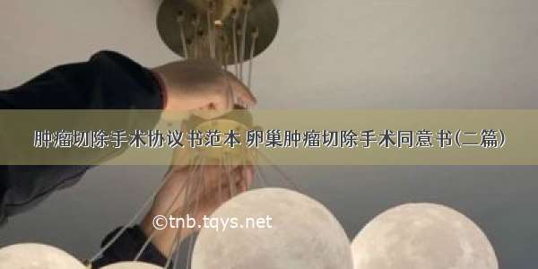 肿瘤切除手术协议书范本 卵巢肿瘤切除手术同意书(二篇)