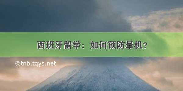 西班牙留学：如何预防晕机？