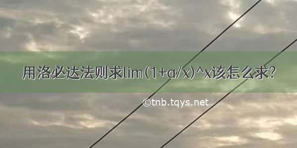 用洛必达法则求lim(1+a/x)^x该怎么求?