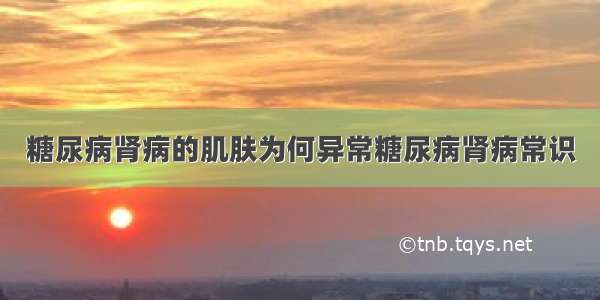 糖尿病肾病的肌肤为何异常糖尿病肾病常识