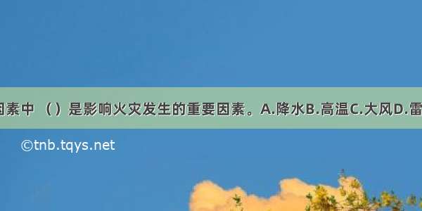 在气象因素中 （）是影响火灾发生的重要因素。A.降水B.高温C.大风D.雷电ABCD