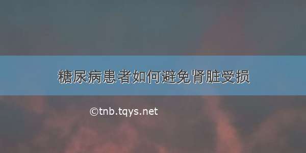 糖尿病患者如何避免肾脏受损