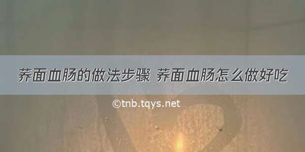 荞面血肠的做法步骤 荞面血肠怎么做好吃