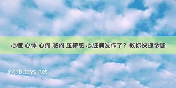 心慌 心悸 心痛 憋闷 压榨感 心脏病发作了？教你快捷诊断