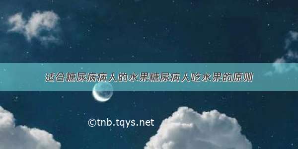 适合糖尿病病人的水果糖尿病人吃水果的原则