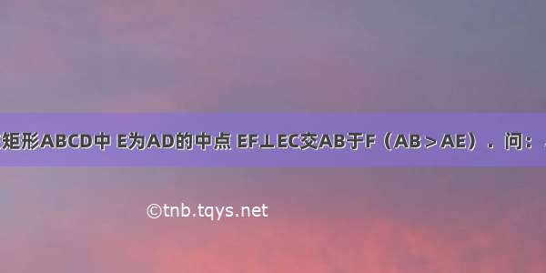 已知：如图 在矩形ABCD中 E为AD的中点 EF⊥EC交AB于F（AB＞AE）．问：△AEF与△EFC