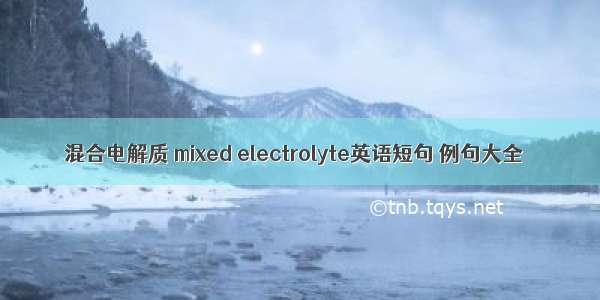 混合电解质 mixed electrolyte英语短句 例句大全