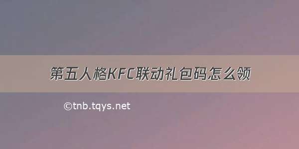 第五人格KFC联动礼包码怎么领