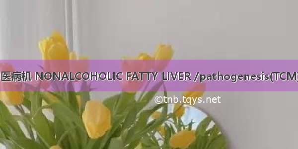 非酒精性脂肪肝/中医病机 NONALCOHOLIC FATTY LIVER /pathogenesis(TCM)英语短句 例句大全