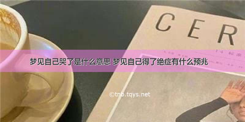 梦见自己哭了是什么意思 梦见自己得了绝症有什么预兆