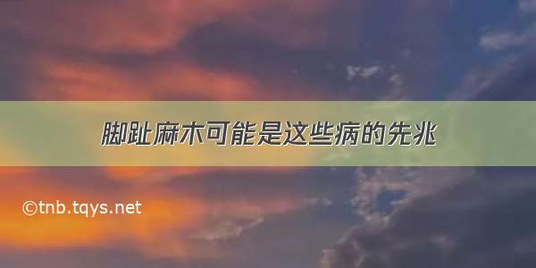 脚趾麻木可能是这些病的先兆