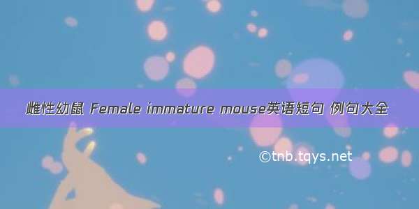 雌性幼鼠 Female immature mouse英语短句 例句大全