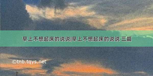 早上不想起床的说说|早上不想起床的说说 三篇