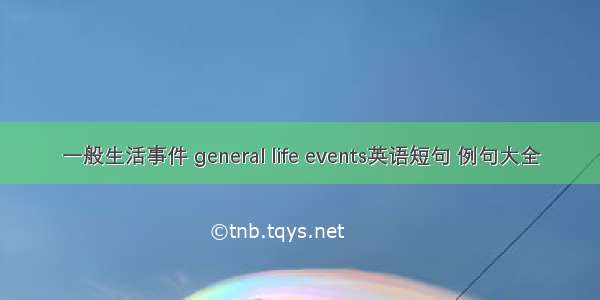 一般生活事件 general life events英语短句 例句大全