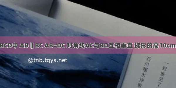 在等腰梯形ABCD中 AD‖BC AB=DC 对角线AC与BD互相垂直 梯形的高10cm求这个梯形的