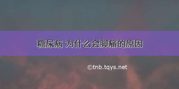 糖尿病 为什么会脚痛的原因