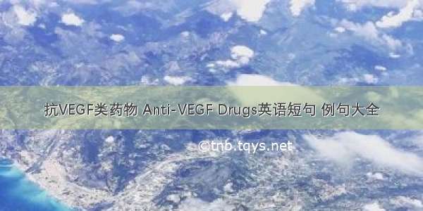 抗VEGF类药物 Anti-VEGF Drugs英语短句 例句大全