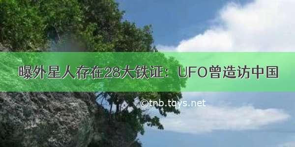 曝外星人存在28大铁证：UFO曾造访中国