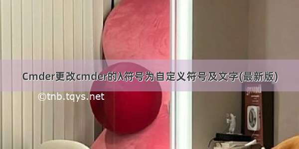 Cmder更改cmder的λ符号为自定义符号及文字(最新版)