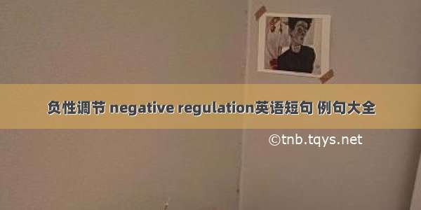 负性调节 negative regulation英语短句 例句大全