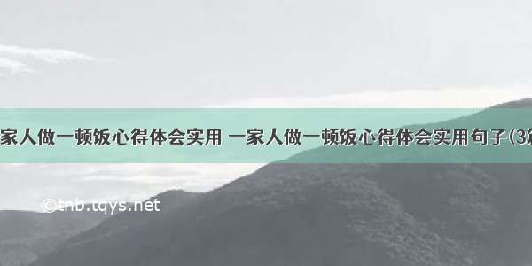 一家人做一顿饭心得体会实用 一家人做一顿饭心得体会实用句子(3篇)