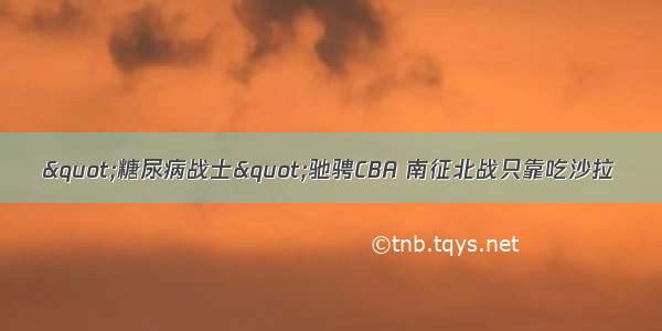 "糖尿病战士"驰骋CBA 南征北战只靠吃沙拉