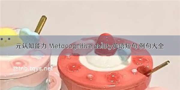 元认知能力 Metacognitive ability英语短句 例句大全