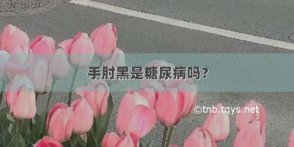 手肘黑是糖尿病吗？