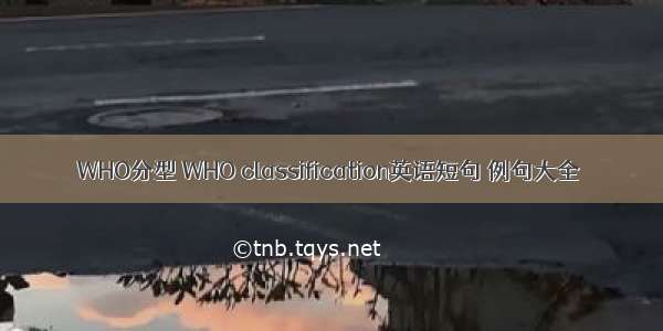 WHO分型 WHO classification英语短句 例句大全