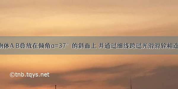 如图所示 物体A B叠放在倾角a=37°的斜面上 并通过细线跨过光滑滑轮相连 细线与斜