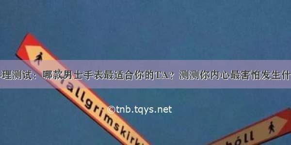 心理测试：哪款男士手表最适合你的TA？测测你内心最害怕发生什么