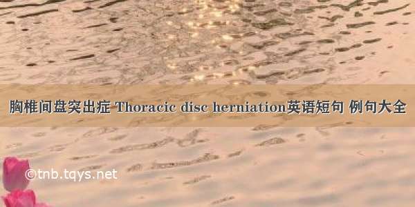 胸椎间盘突出症 Thoracic disc herniation英语短句 例句大全