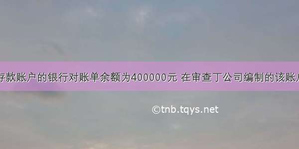 丁公司基本存款账户的银行对账单余额为400000元 在审查丁公司编制的该账户的银行存款