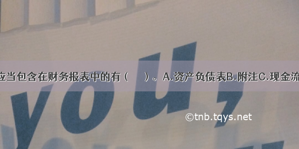 下列内容中应当包含在财务报表中的有（　　）。A.资产负债表B.附注C.现金流量表D.所有