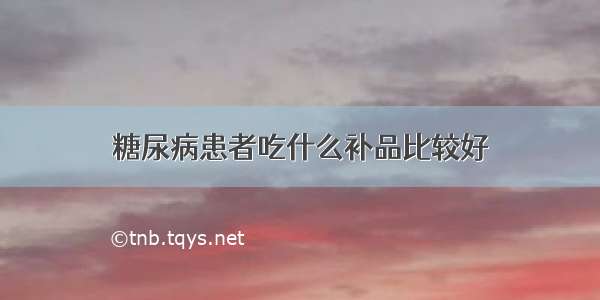 糖尿病患者吃什么补品比较好