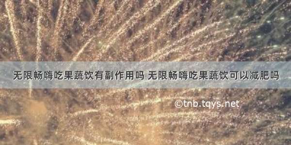 无限畅嗨吃果蔬饮有副作用吗 无限畅嗨吃果蔬饮可以减肥吗