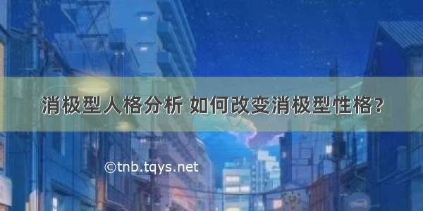 消极型人格分析 如何改变消极型性格？