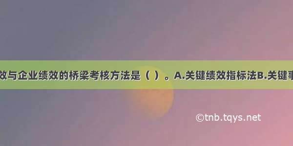 连接个人绩效与企业绩效的桥梁考核方法是（ ）。A.关键绩效指标法B.关键事件法C.配对