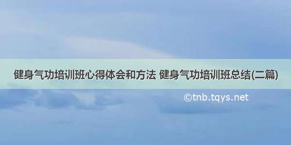 健身气功培训班心得体会和方法 健身气功培训班总结(二篇)