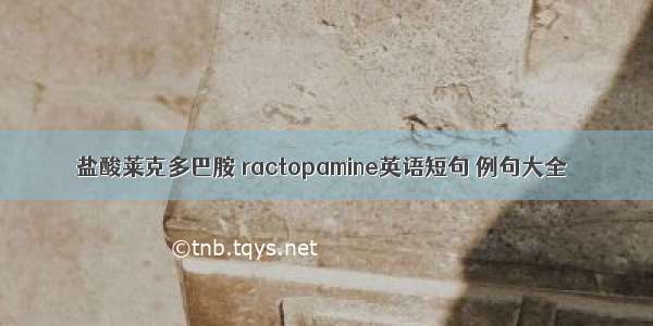 盐酸莱克多巴胺 ractopamine英语短句 例句大全