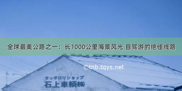 全球最美公路之一：长1000公里海景风光 自驾游的绝佳线路