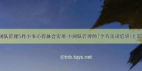 团队管理5件小事心得体会实用 小团队管理的7个方法读后感(七篇)