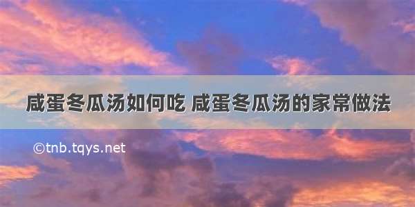 咸蛋冬瓜汤如何吃 咸蛋冬瓜汤的家常做法