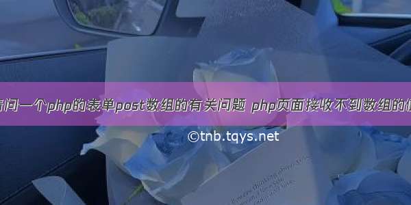 请问一个php的表单post数组的有关问题 php页面接收不到数组的值